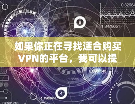 如果你正在寻找适合购买VPN的平台，我可以提供一些推荐和建议。以下是一些知名且受欢迎的VPN服务提供商，以及一些需要注意的事项，帮助你做出明智的选择