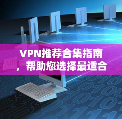 VPN推荐合集指南,帮助您选择最适合的VPN服务 VPN推荐合集指南,帮助您选择最适合的VPN服务