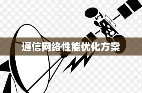通信网络性能优化方案 通信网络性能优化方案