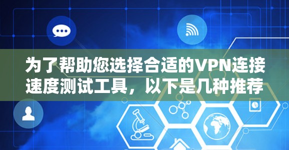为了帮助您选择合适的VPN连接速度测试工具,以下是几种推荐的工具,每种工具都有其独特的优势和适用场景