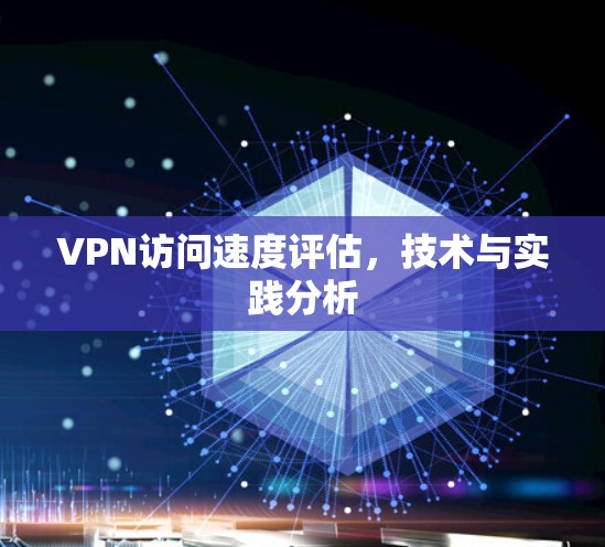 VPN访问速度评估,技术与实践分析