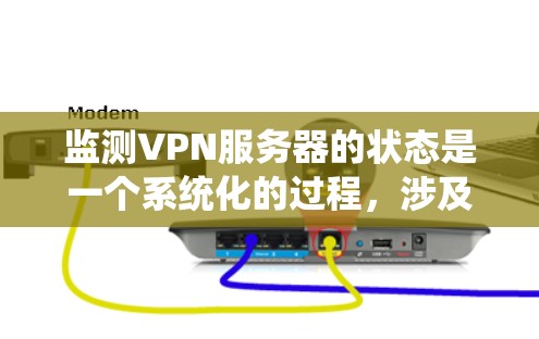 监测VPN服务器的状态是一个系统化的过程，涉及多个步骤和工具。以下是一个分步的指南，帮助您有效监测和管理VPN服务器的运行状态