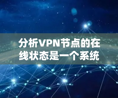 分析VPN节点的在线状态是一个系统性的过程，涵盖了从网络连通性到安全性、性能和可靠性的多个方面。以下是分步骤的分析指南