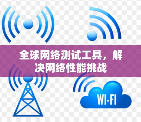全球网络测试工具，解决网络性能挑战