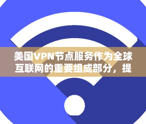 美国VPN节点服务作为全球互联网的重要组成部分,提供了多样化的选择和优势,适用于个人和企业的不同需求。以下是关于美国VPN节点服务的详细分析