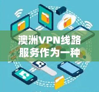 澳洲VPN线路服务作为一种网络安全工具,在全球范围内都有广泛的应用。以下是关于澳洲VPN线路服务的一些详细信息