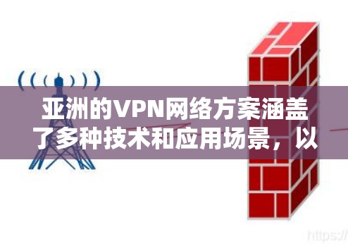 亚洲的VPN网络方案涵盖了多种技术和应用场景，以满足不同需求的多样性。以下是对这一方案的详细总结