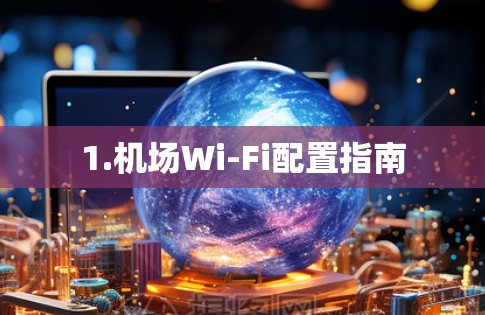 1.机场Wi-Fi配置指南
