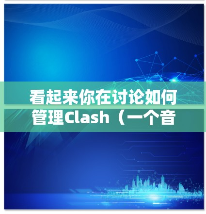 看起来你在讨论如何管理Clash(一个音乐流媒体服务)的订阅,可能是想找一些工具或方法来帮助你更高效地管理你的订阅。以下是一些可能的建议和解释