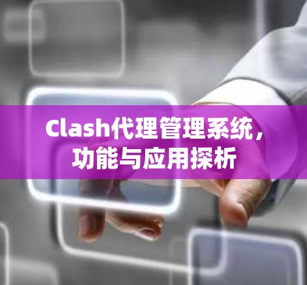 Clash代理管理系统,功能与应用探析