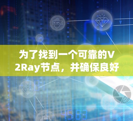 为了找到一个可靠的V2Ray节点，并确保良好的网络体验，可以按照以下步骤操作