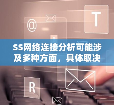 SS网络连接分析可能涉及多种方面,具体取决于SS网络的定义和应用场景。以下是一些可能的分析方向