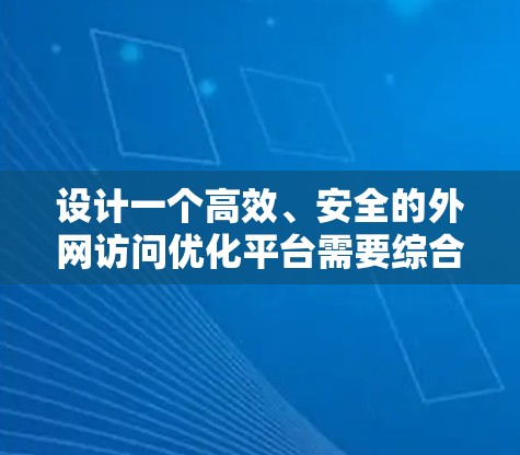 设计一个高效、安全的外网访问优化平台需要综合考虑多个方面，以下是对该平台的详细设计概述