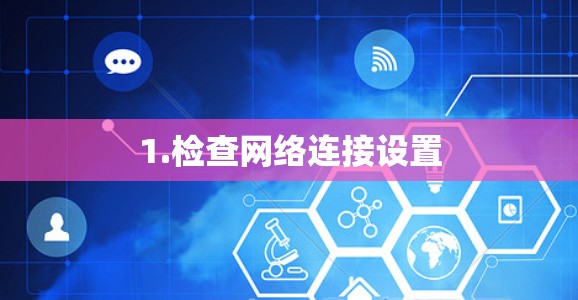 1.检查网络连接设置