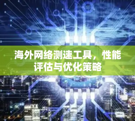 海外网络测速工具，性能评估与优化策略