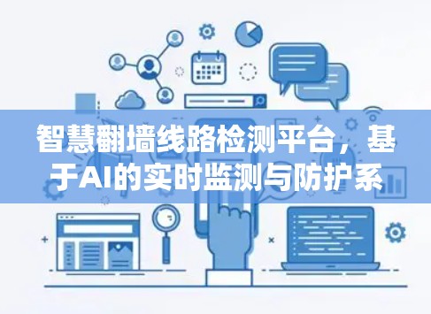 智慧翻墙线路检测平台,基于AI的实时监测与防护系统 智慧翻墙线路检测平台,基于AI的实时监测与防护系统