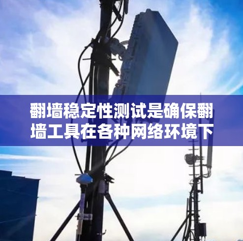 翻墙稳定性测试是确保翻墙工具在各种网络环境下保持稳定运行的过程。以下是对这一测试的详细步骤和方法