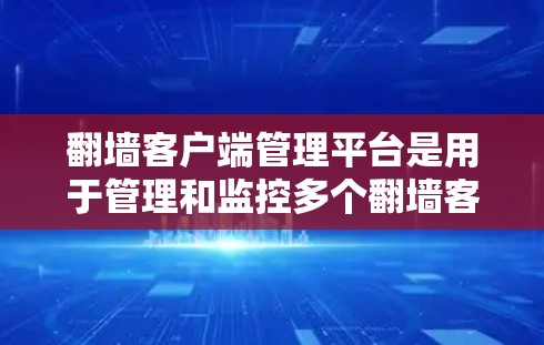翻墙客户端管理平台是用于管理和监控多个翻墙客户端(如VPN或代理服务器)的工具,帮助管理员高效地配置和管理网络访问权限。以下是选择该平台的关键考虑因素和步骤 翻墙客户端管理平台是用于管理和监控多个翻墙客户端(如VPN或代理服务器)的工具,帮助管理员高效地配置和管理网络访问权限。以下是选择该平台的关键考虑因素和步骤