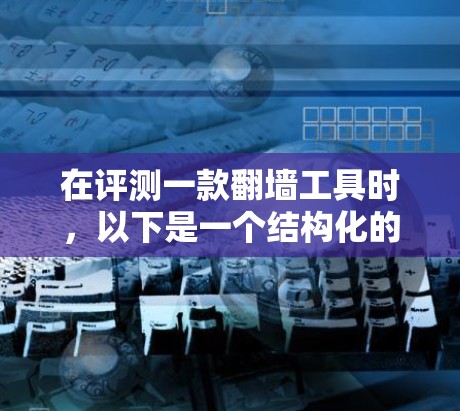 在评测一款翻墙工具时,以下是一个结构化的分析框架,帮助全面了解其功能和性能 在评测一款翻墙工具时,以下是一个结构化的分析框架,帮助全面了解其功能和性能