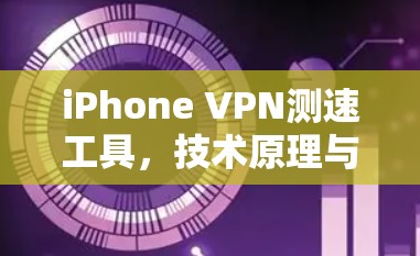 iPhone VPN测速工具，技术原理与应用实践