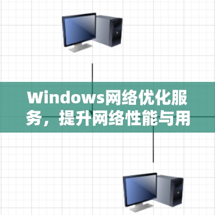 Windows网络优化服务,提升网络性能与用户体验