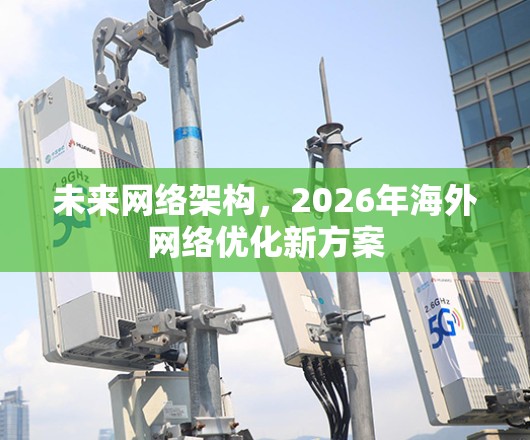 未来网络架构，2026年海外网络优化新方案