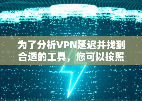 为了分析VPN延迟并找到合适的工具,您可以按照以下步骤进行