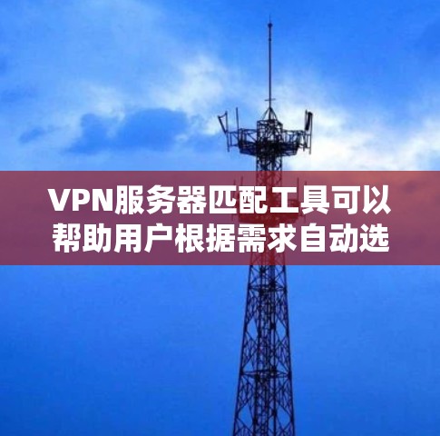 VPN服务器匹配工具可以帮助用户根据需求自动选择或匹配适合的VPN服务器。以下是一些可能的方法和工具,供你参考