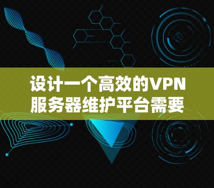 设计一个高效的VPN服务器维护平台需要综合考虑多个方面，确保其功能强大、安全可靠。以下是一个分步骤的设计方案