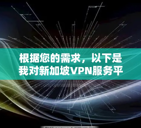 根据您的需求，以下是我对新加坡VPN服务平台的详细分析和推荐