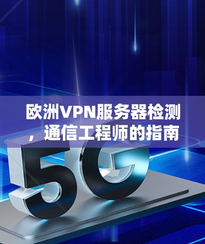 欧洲VPN服务器检测,通信工程师的指南