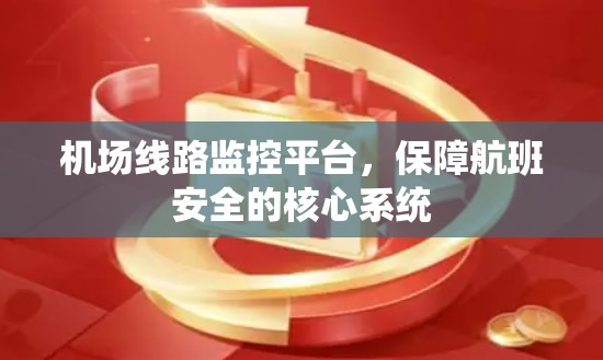 机场线路监控平台,保障航班安全的核心系统