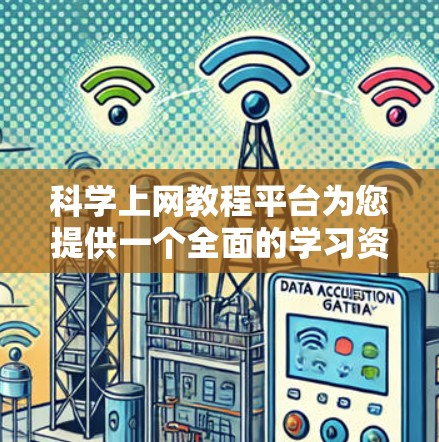 科学上网教程平台为您提供一个全面的学习资源指南，帮助您选择适合的平台并顺利完成学习。以下是对各平台的详细分析和建议