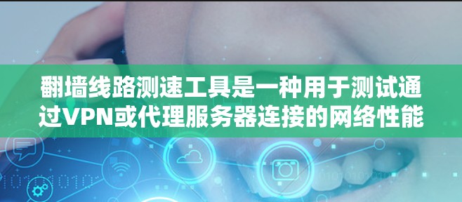 翻墙线路测速工具是一种用于测试通过VPN或代理服务器连接的网络性能的工具。这些工具可以帮助用户了解翻墙服务的速度、延迟和带宽情况。以下是使用这些工具的步骤和注意事项 翻墙线路测速工具是一种用于测试通过VPN或代理服务器连接的网络性能的工具。这些工具可以帮助用户了解翻墙服务的速度、延迟和带宽情况。以下是使用这些工具的步骤和注意事项