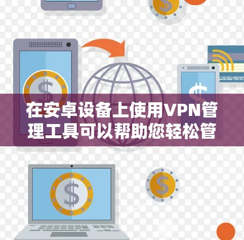 在安卓设备上使用VPN管理工具可以帮助您轻松管理VPN连接,配置服务器设置,甚至批量部署VPN客户端。以下是一些适用于安卓的VPN管理工具推荐
