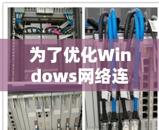 为了优化Windows网络连接,以下是一步步的指南