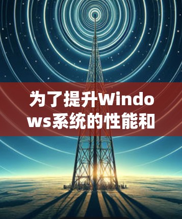 为了提升Windows系统的性能和速度,可以按照以下步骤选择和使用优化软件