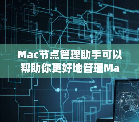 Mac节点管理助手可以帮助你更好地管理Mac上的节点（Node.js）和相关依赖。以下是一些常见的操作和解决方案，假设你是在处理Node.js的依赖管理问题