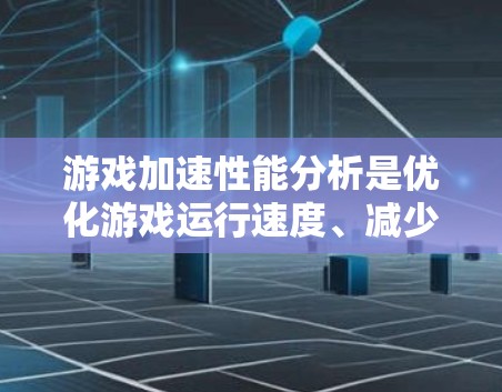 游戏加速性能分析是优化游戏运行速度、减少卡顿和提高帧率的关键步骤。以下是一些常见的分析方法和步骤,帮助你从多个维度全面评估游戏性能