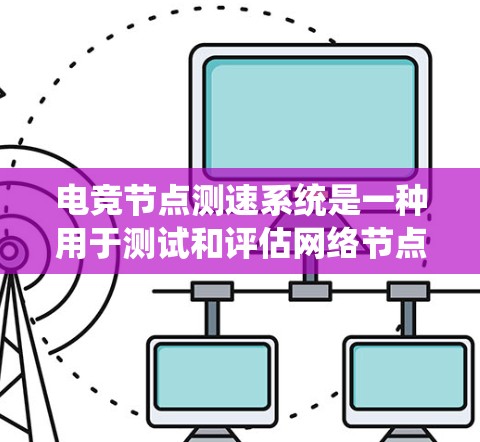 电竞节点测速系统是一种用于测试和评估网络节点性能的系统，通常用于评估互联网节点的带宽、延迟和稳定性。这种系统通常由网络运营商、电竞平台或其他需要高性能网络连接的企业使用，以确保其网络性能达到高标准
