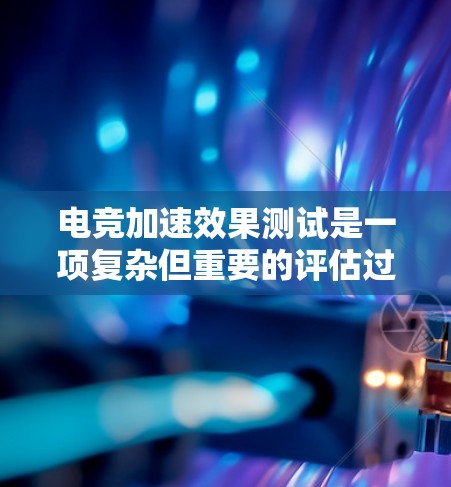 电竞加速效果测试是一项复杂但重要的评估过程,旨在准确测量电动车辆的加速性能。以下是对这一测试过程的详细分步说明