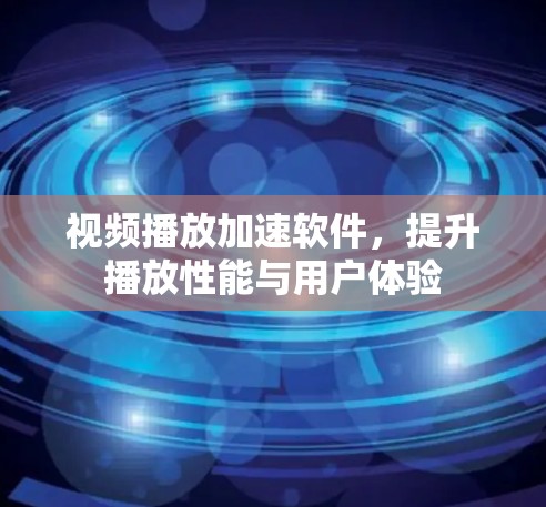 视频播放加速软件,提升播放性能与用户体验