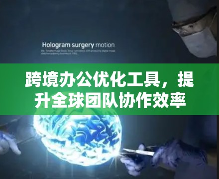 跨境办公优化工具,提升全球团队协作效率