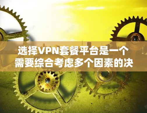 选择VPN套餐平台是一个需要综合考虑多个因素的决定,以下是对各大平台的分析和建议