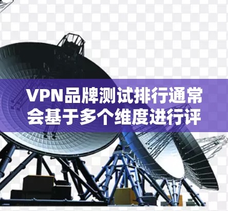 VPN品牌测试排行通常会基于多个维度进行评估,包括速度、隐私保护、服务器覆盖、客户端质量、支持的协议等。以下是一些常见的VPN品牌及其测试结果,具体排名可能会因测试方法和标准的不同而有所差异