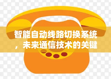 智能自动线路切换系统,未来通信技术的关键突破
