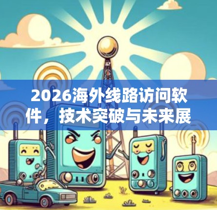 2026海外线路访问软件，技术突破与未来展望