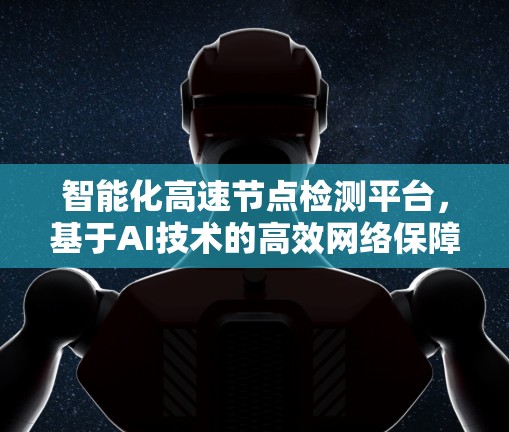 智能化高速节点检测平台，基于AI技术的高效网络保障方案